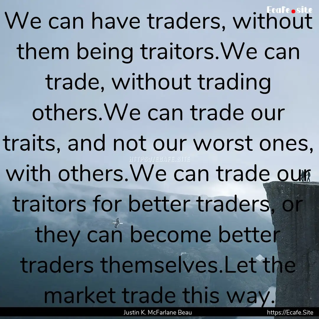 We can have traders, without them being traitors.We.... : Quote by Justin K. McFarlane Beau