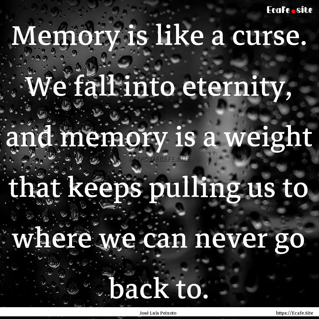 Memory is like a curse. We fall into eternity,.... : Quote by José Luís Peixoto