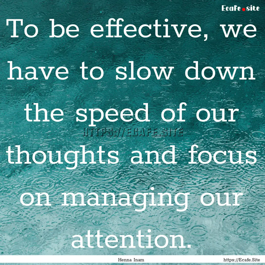 To be effective, we have to slow down the.... : Quote by Henna Inam