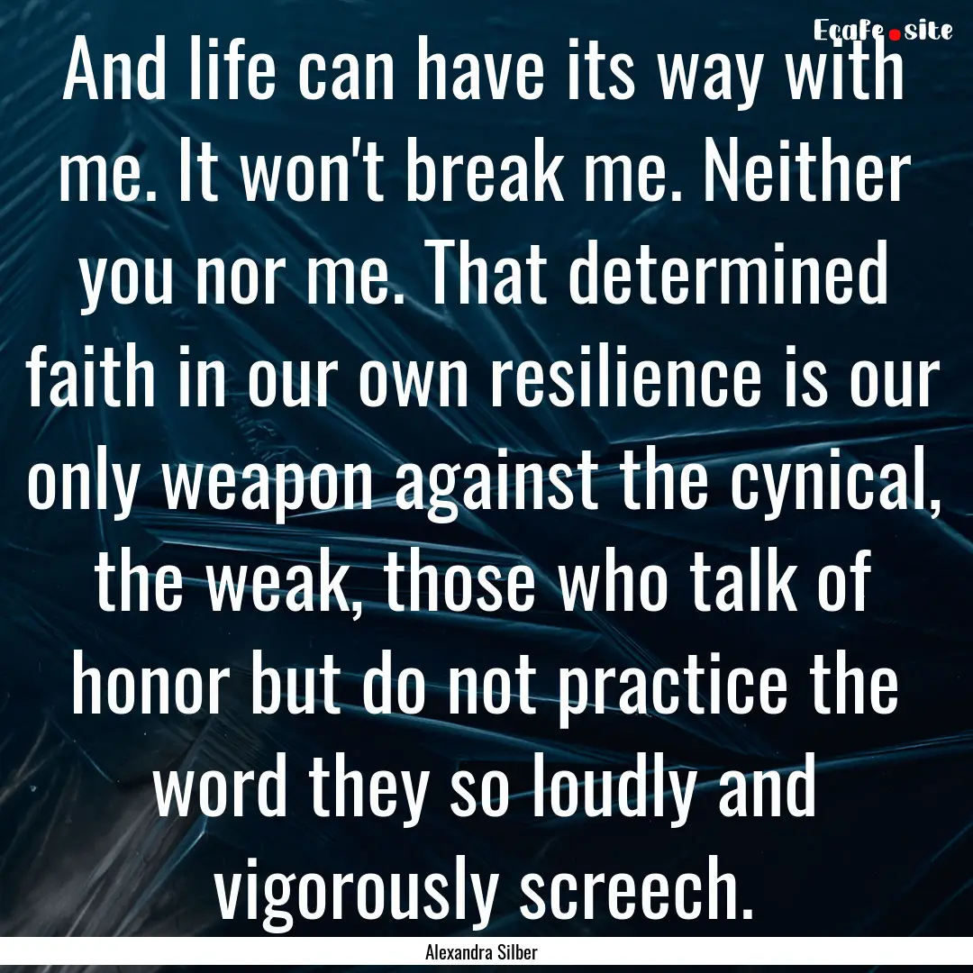 And life can have its way with me. It won't.... : Quote by Alexandra Silber