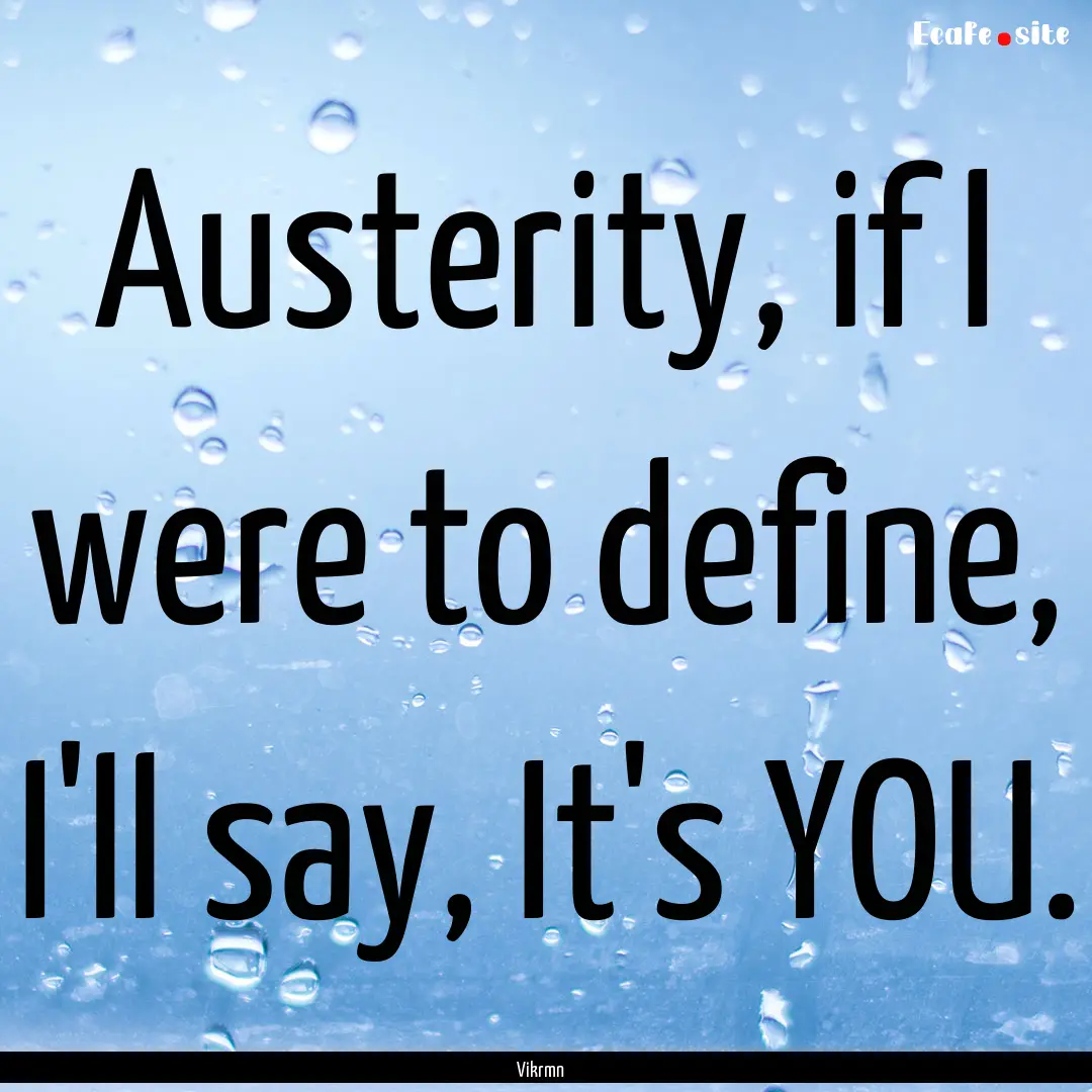 Austerity, if I were to define, I'll say,.... : Quote by Vikrmn