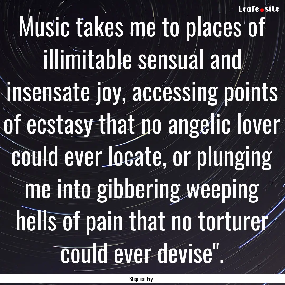 Music takes me to places of illimitable sensual.... : Quote by Stephen Fry