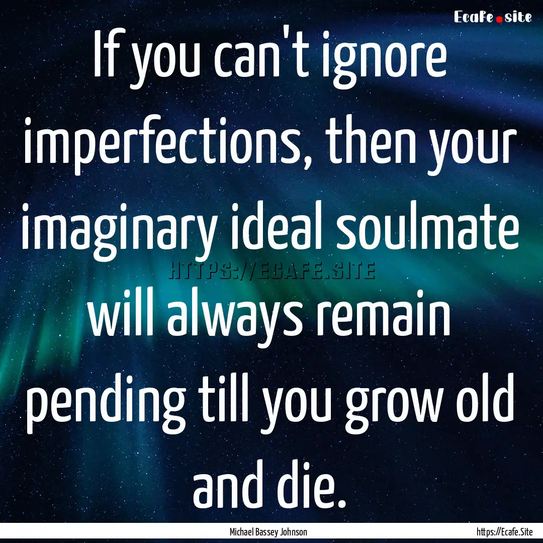 If you can't ignore imperfections, then your.... : Quote by Michael Bassey Johnson