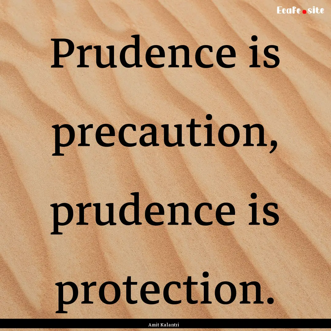 Prudence is precaution, prudence is protection..... : Quote by Amit Kalantri