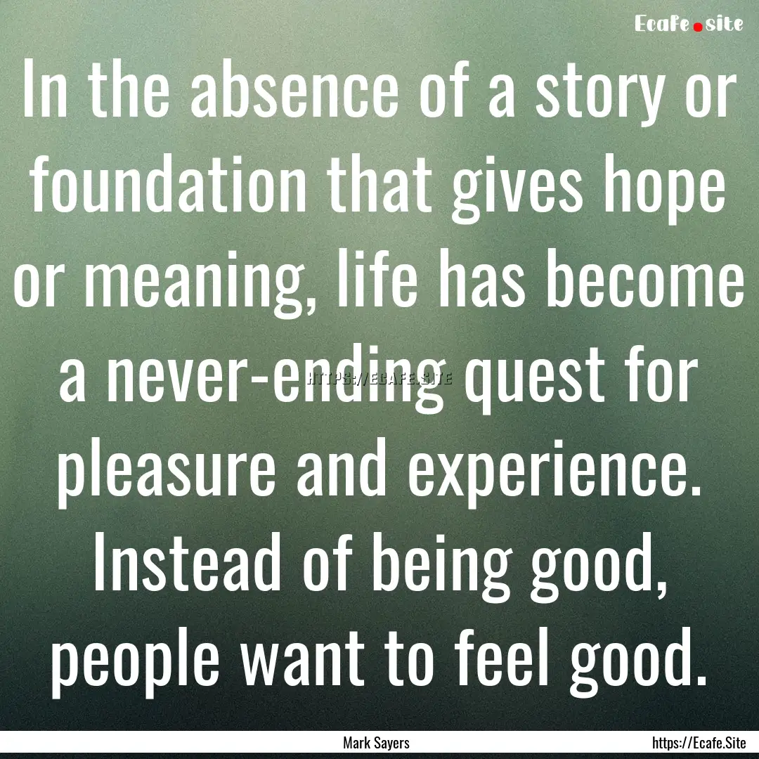 In the absence of a story or foundation that.... : Quote by Mark Sayers