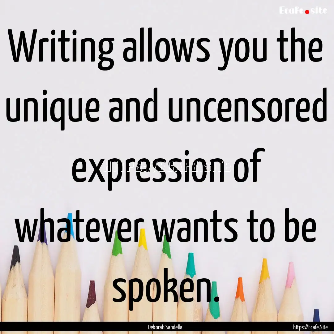 Writing allows you the unique and uncensored.... : Quote by Deborah Sandella