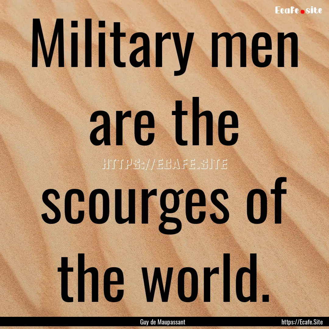 Military men are the scourges of the world..... : Quote by Guy de Maupassant