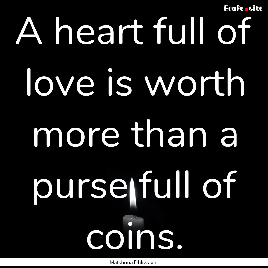 A heart full of love is worth more than a.... : Quote by Matshona Dhliwayo