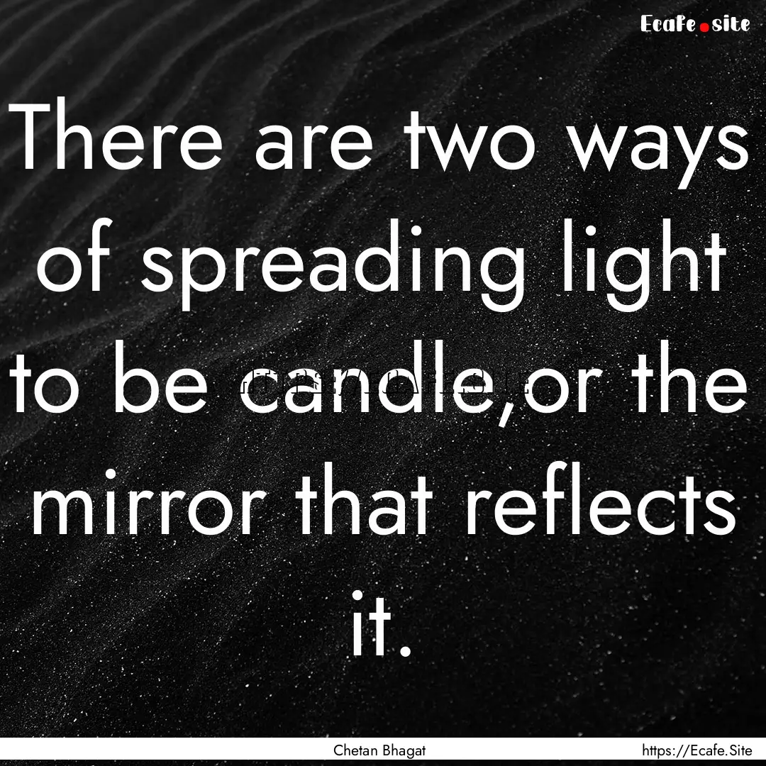 There are two ways of spreading light to.... : Quote by Chetan Bhagat