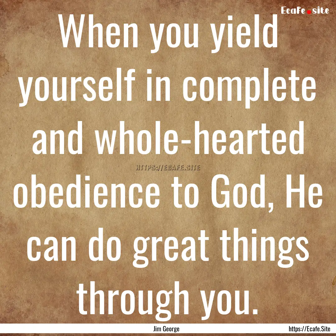 When you yield yourself in complete and whole-hearted.... : Quote by Jim George