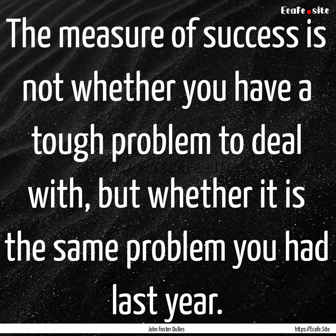 The measure of success is not whether you.... : Quote by John Foster Dulles