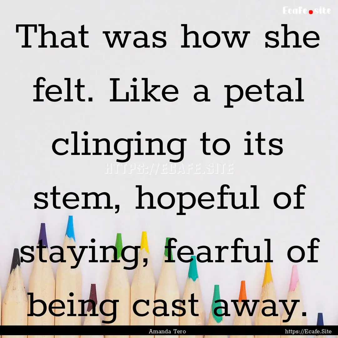 That was how she felt. Like a petal clinging.... : Quote by Amanda Tero