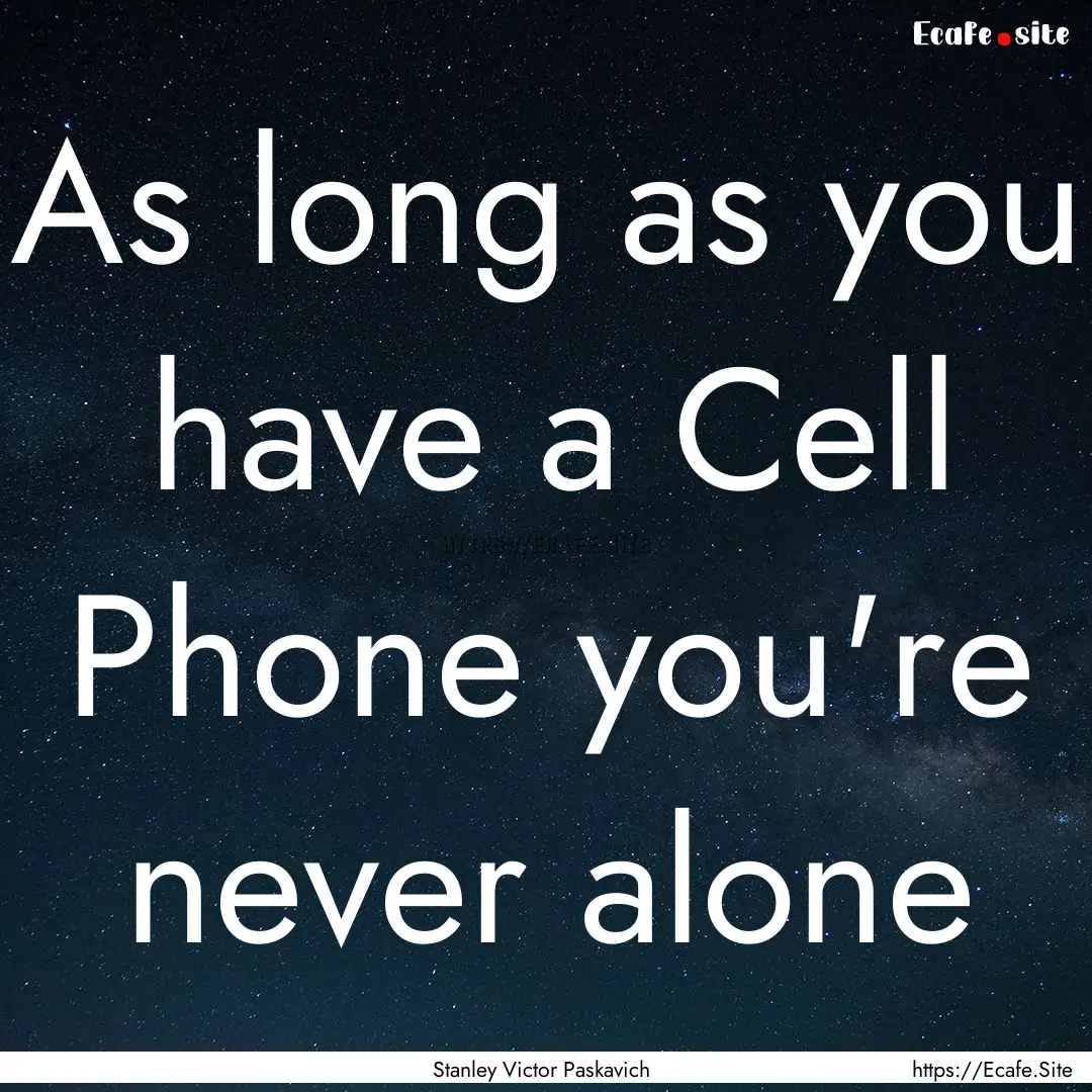 As long as you have a Cell Phone you're never.... : Quote by Stanley Victor Paskavich