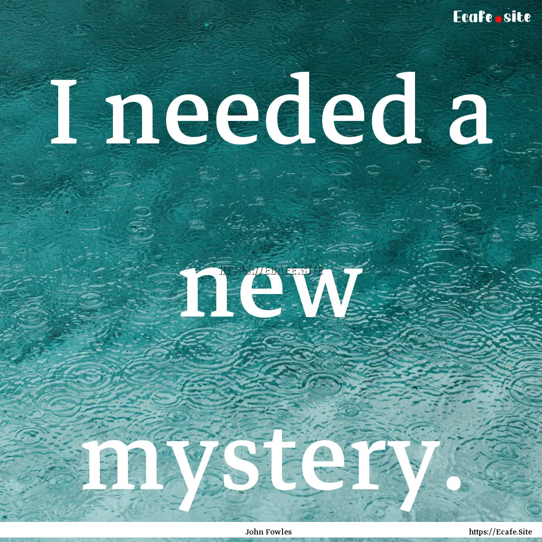 I needed a new mystery. : Quote by John Fowles