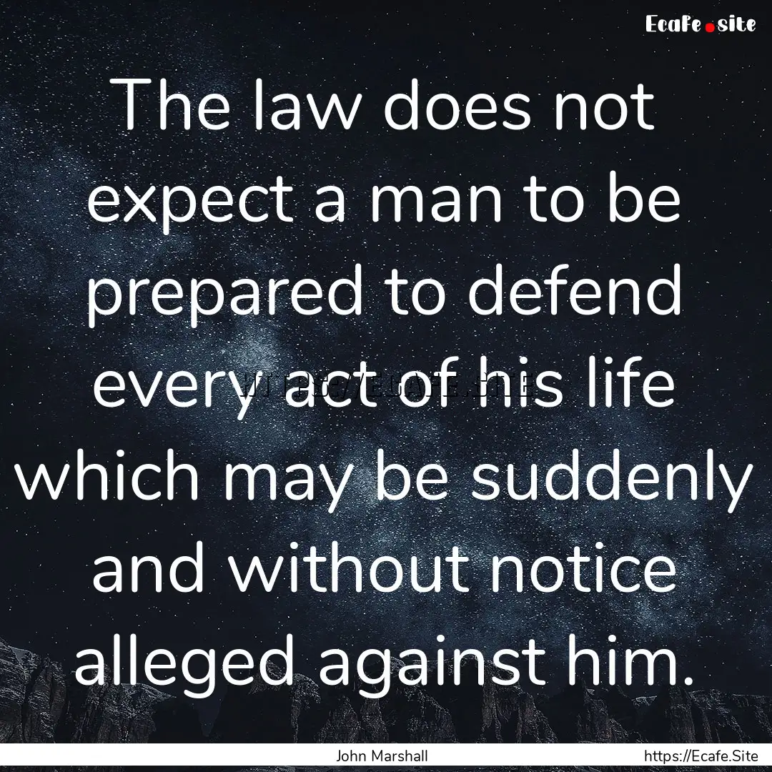 The law does not expect a man to be prepared.... : Quote by John Marshall