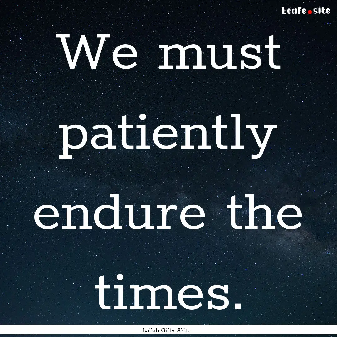 We must patiently endure the times. : Quote by Lailah Gifty Akita