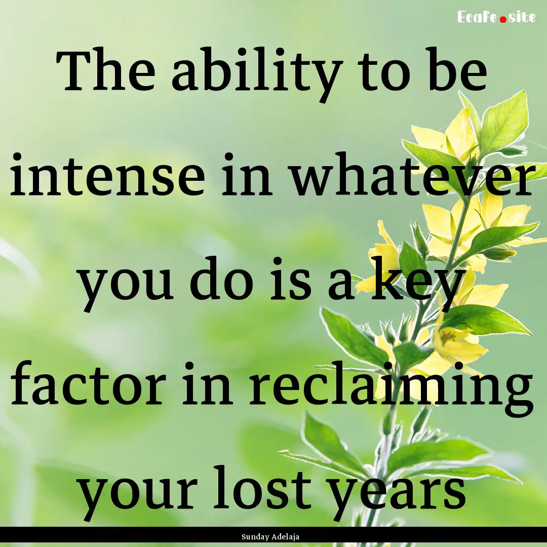 The ability to be intense in whatever you.... : Quote by Sunday Adelaja