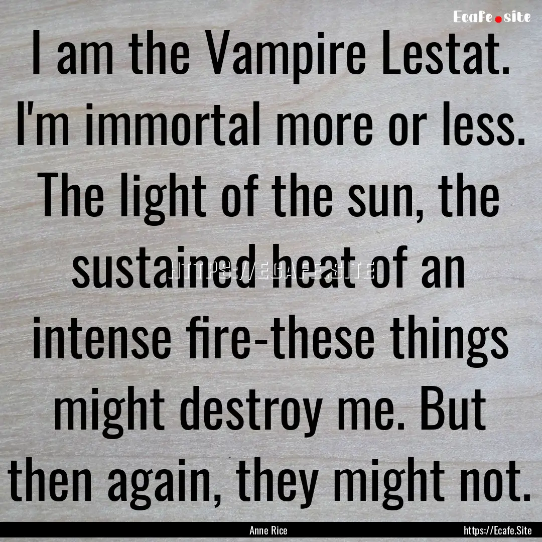 I am the Vampire Lestat. I'm immortal more.... : Quote by Anne Rice