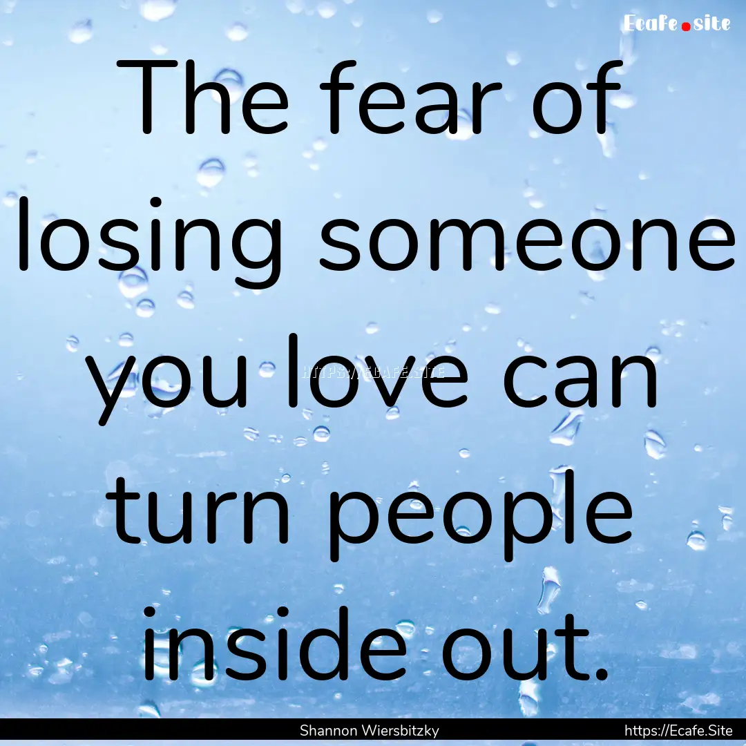 The fear of losing someone you love can turn.... : Quote by Shannon Wiersbitzky