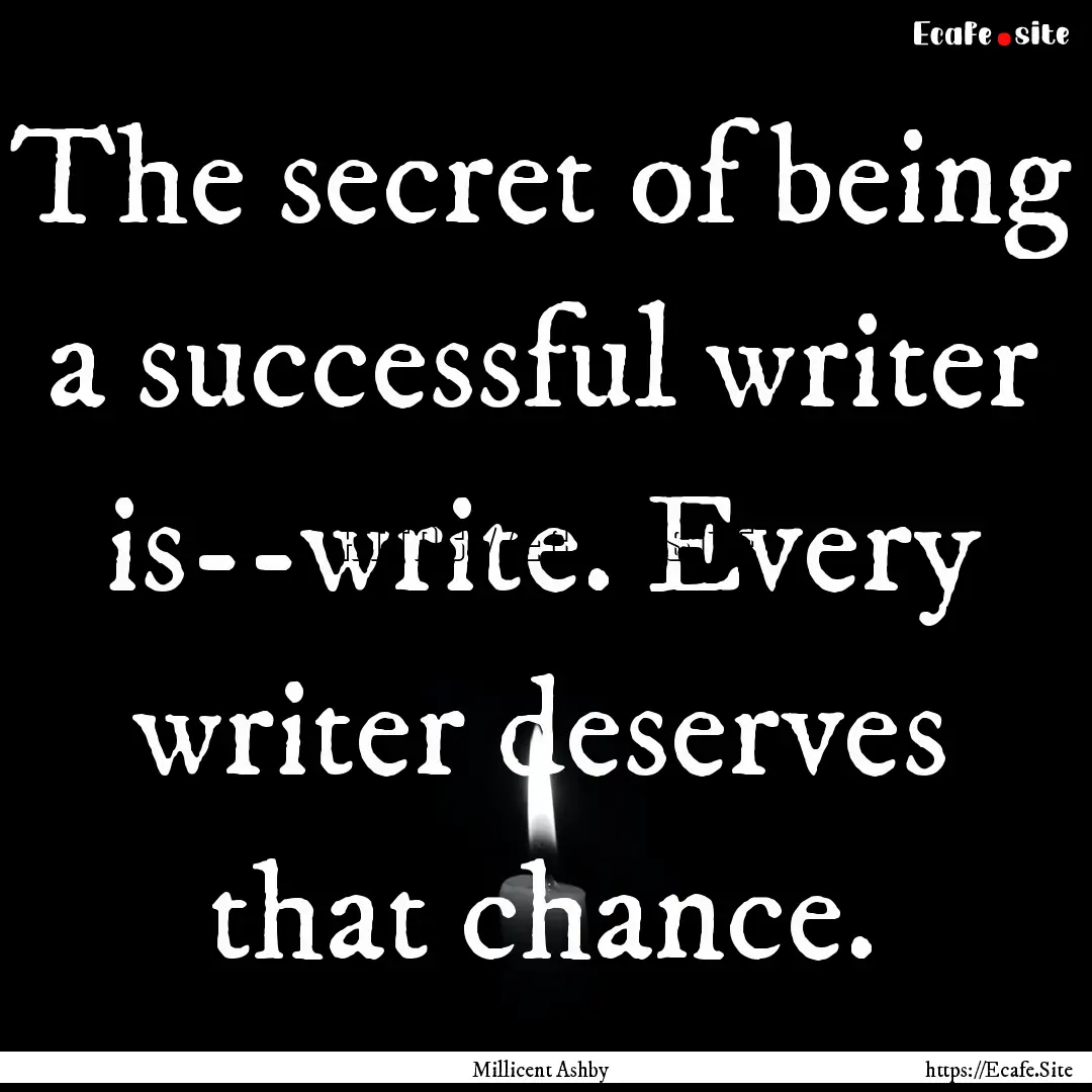 The secret of being a successful writer is--write..... : Quote by Millicent Ashby