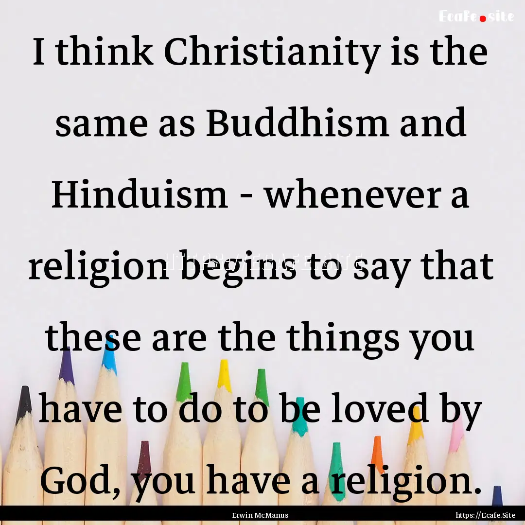 I think Christianity is the same as Buddhism.... : Quote by Erwin McManus