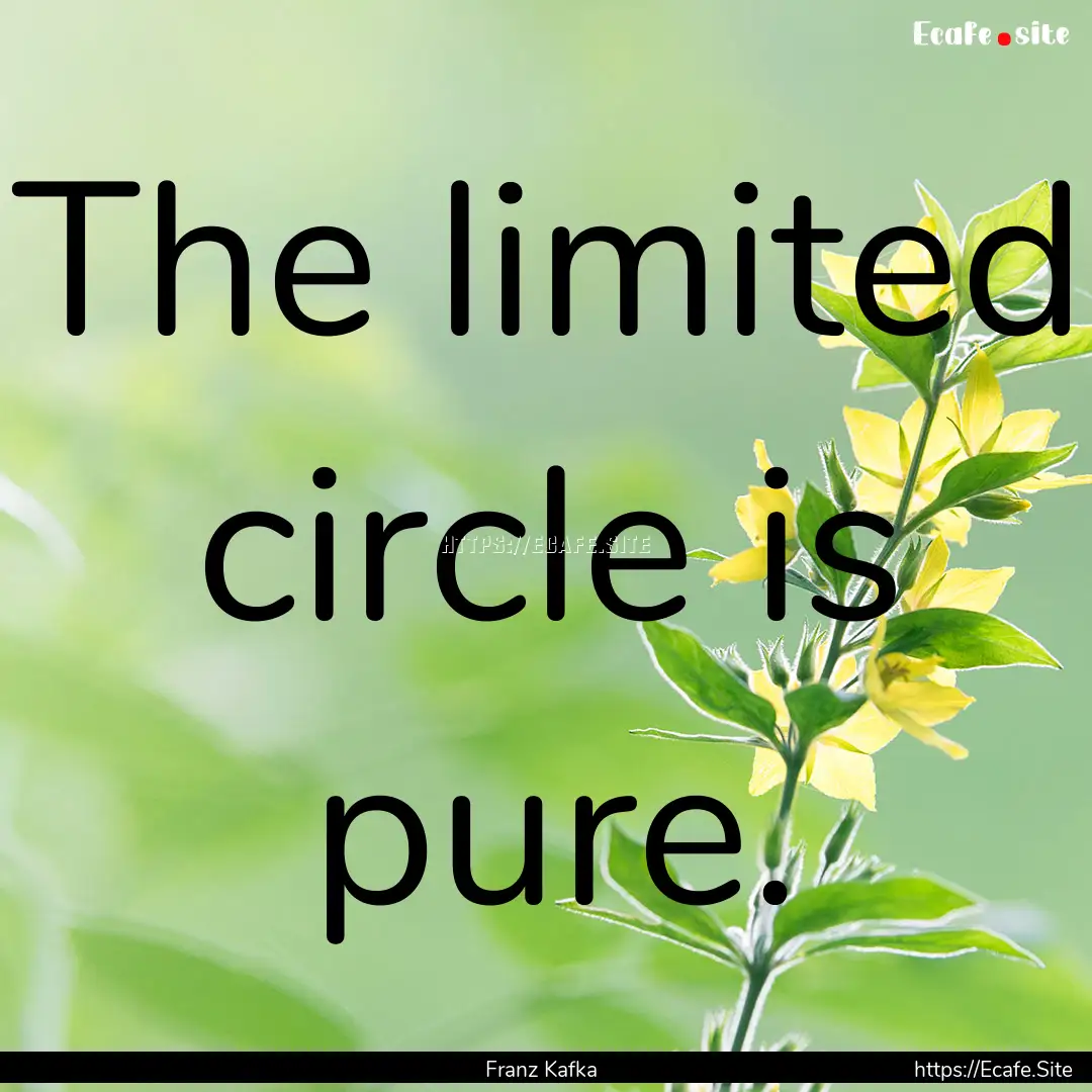 The limited circle is pure. : Quote by Franz Kafka