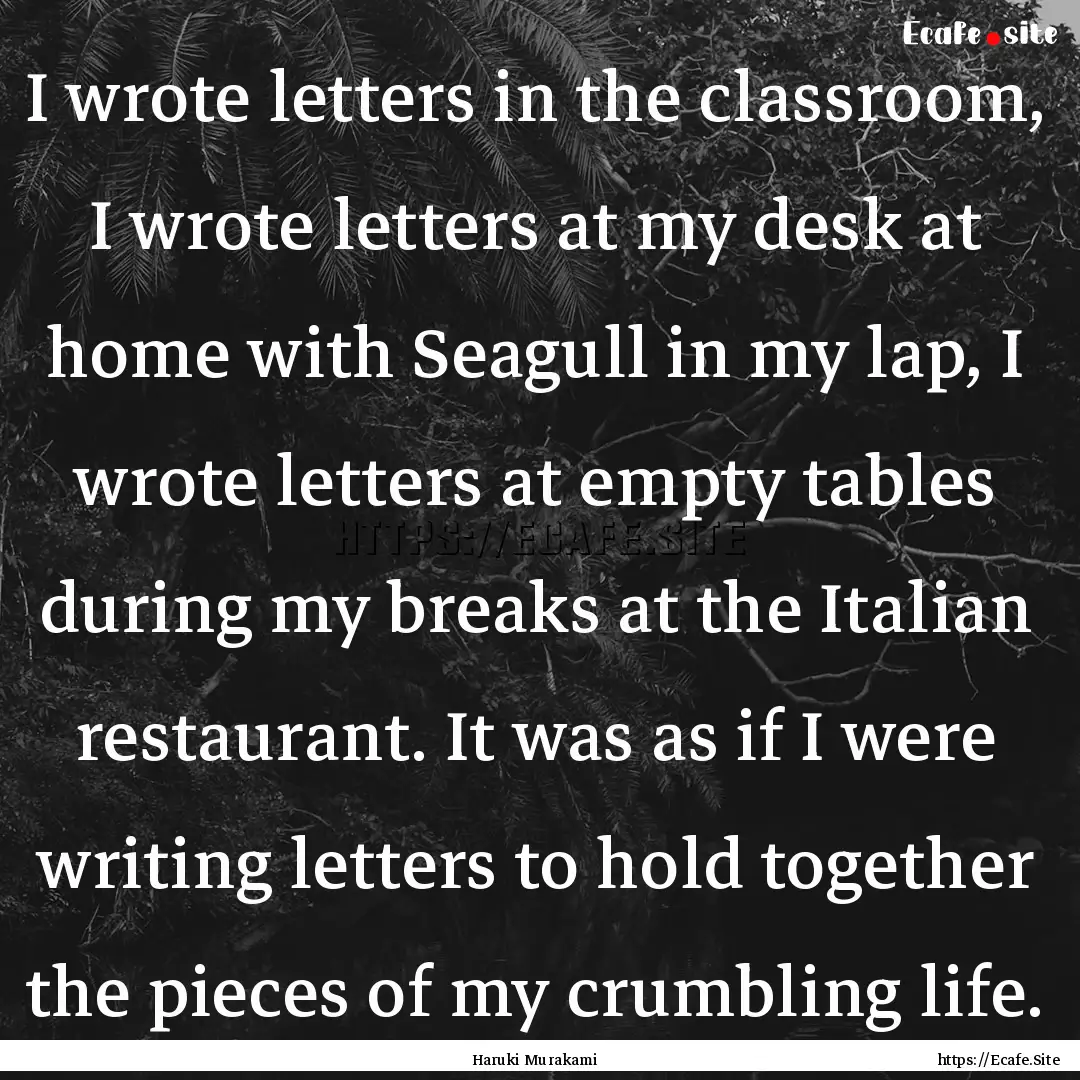 I wrote letters in the classroom, I wrote.... : Quote by Haruki Murakami