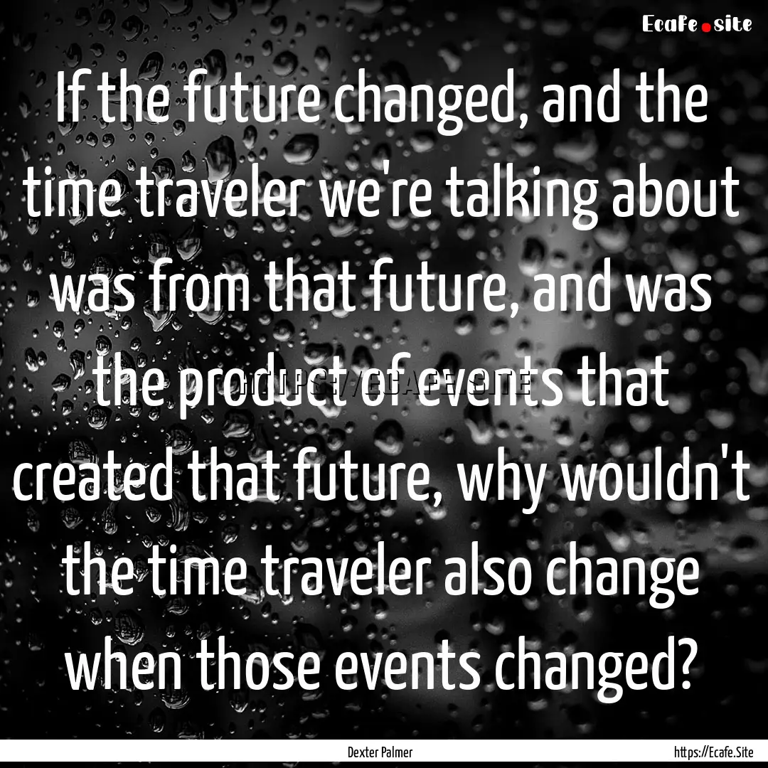 If the future changed, and the time traveler.... : Quote by Dexter Palmer