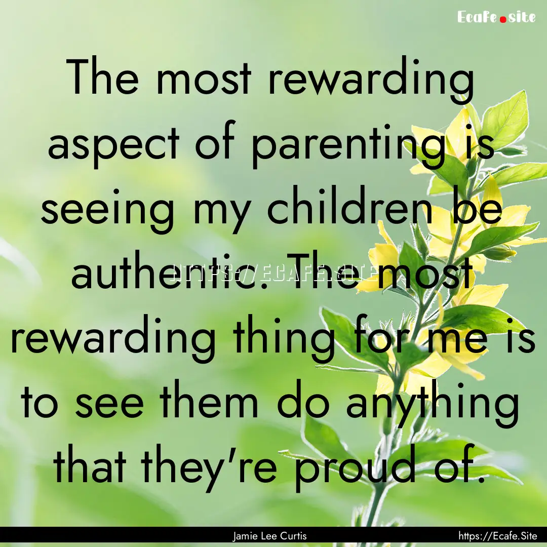 The most rewarding aspect of parenting is.... : Quote by Jamie Lee Curtis