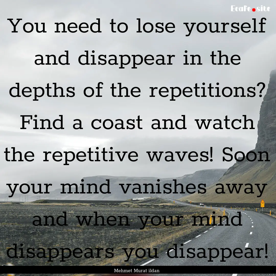 You need to lose yourself and disappear in.... : Quote by Mehmet Murat ildan