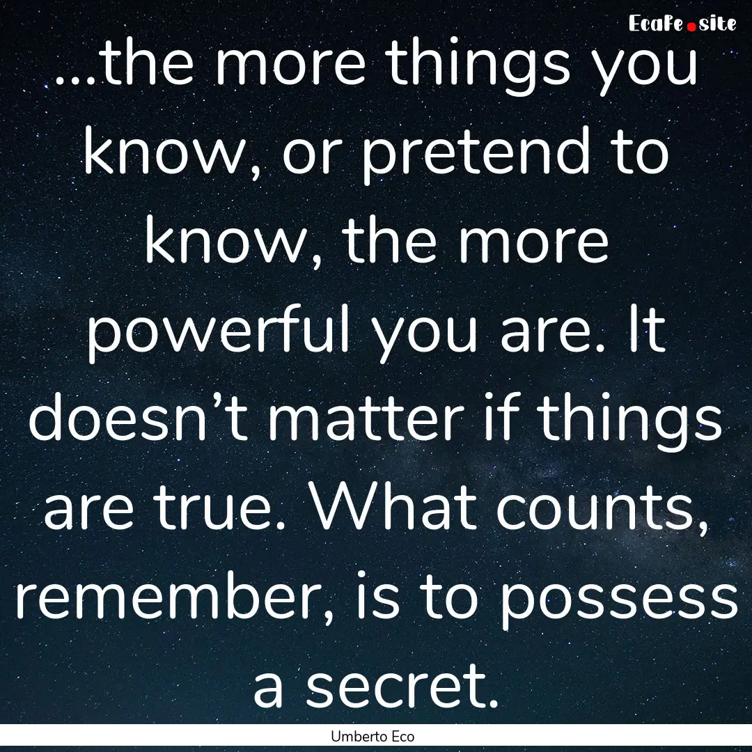 …the more things you know, or pretend to.... : Quote by Umberto Eco