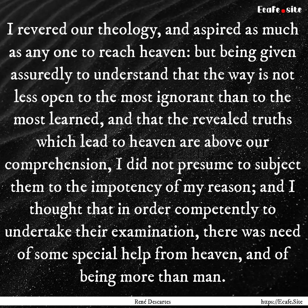 I revered our theology, and aspired as much.... : Quote by René Descartes