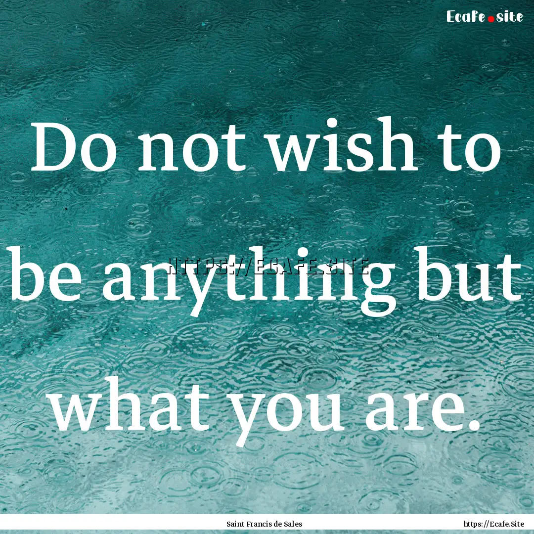 Do not wish to be anything but what you are..... : Quote by Saint Francis de Sales