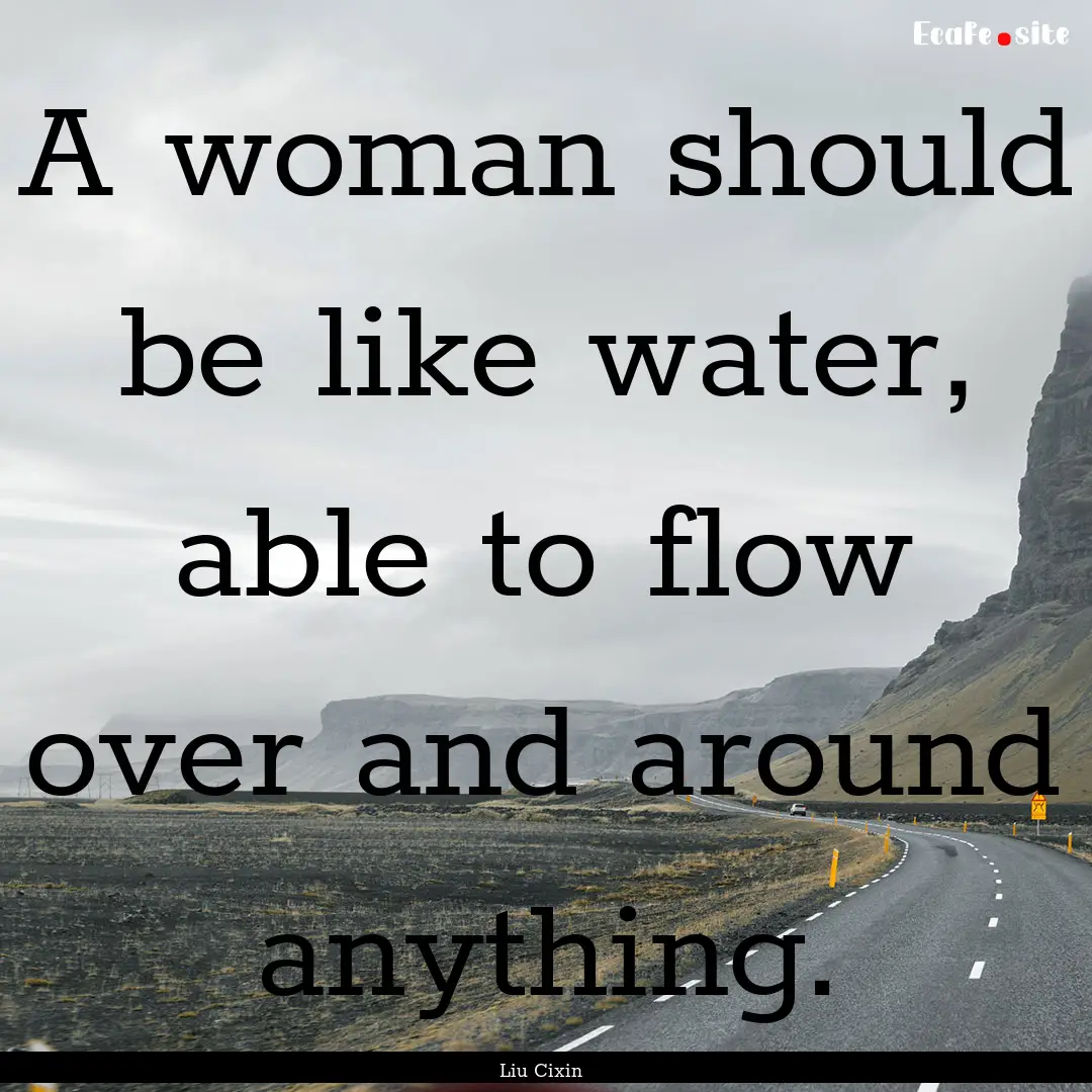 A woman should be like water, able to flow.... : Quote by Liu Cixin