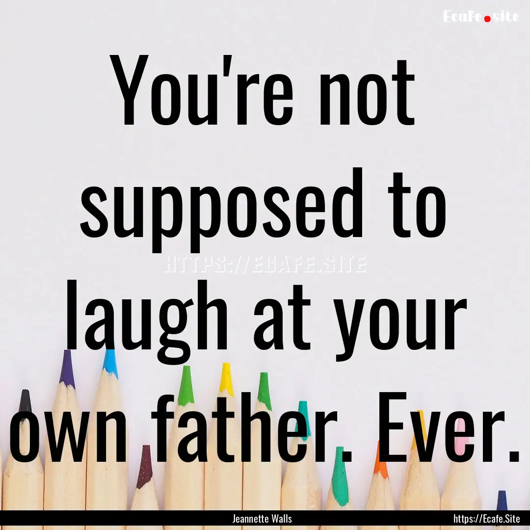 You're not supposed to laugh at your own.... : Quote by Jeannette Walls