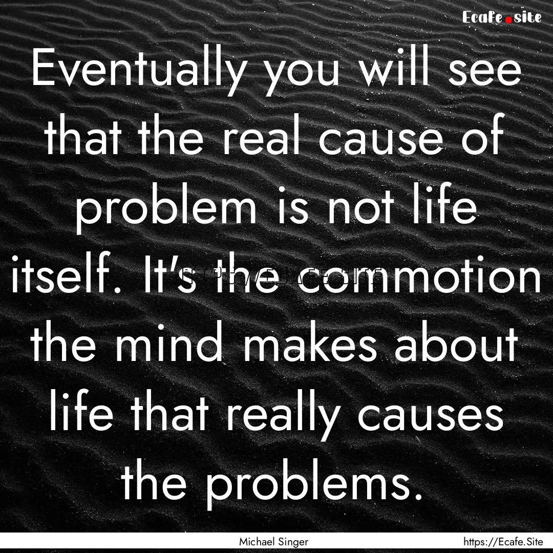 Eventually you will see that the real cause.... : Quote by Michael Singer