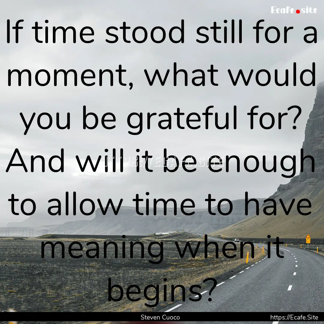 If time stood still for a moment, what would.... : Quote by Steven Cuoco