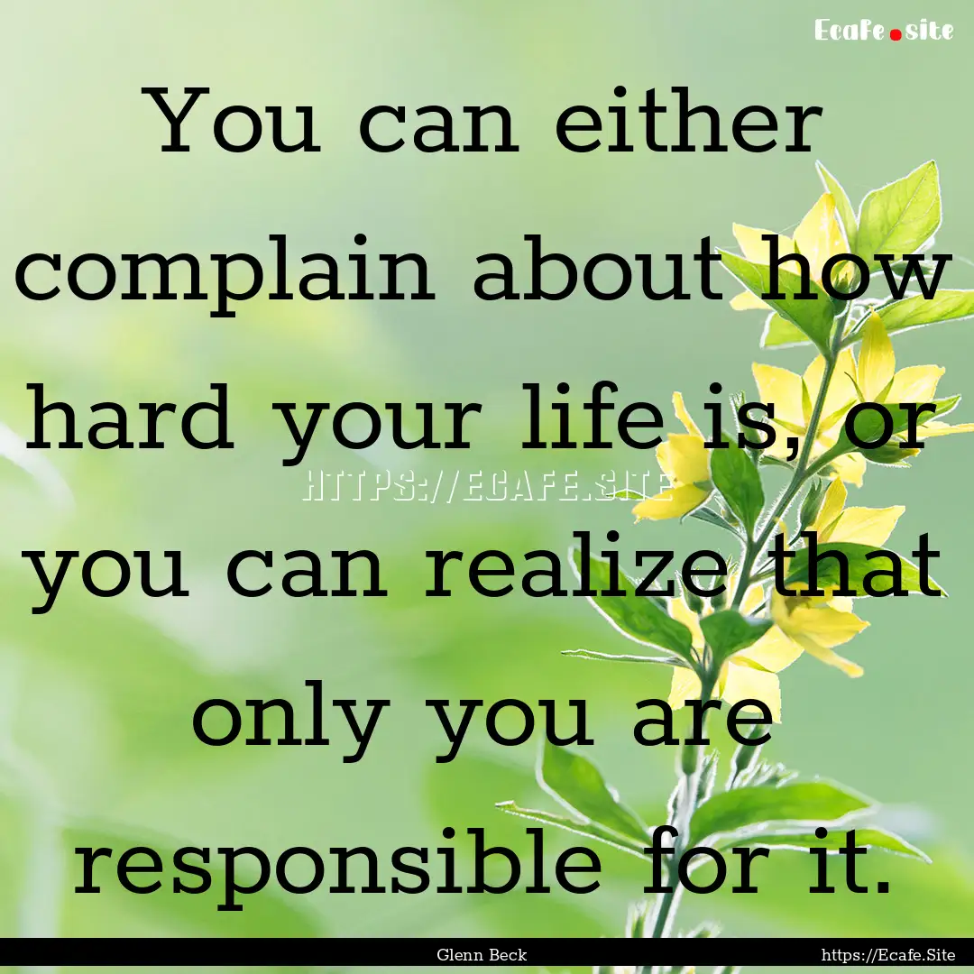 You can either complain about how hard your.... : Quote by Glenn Beck