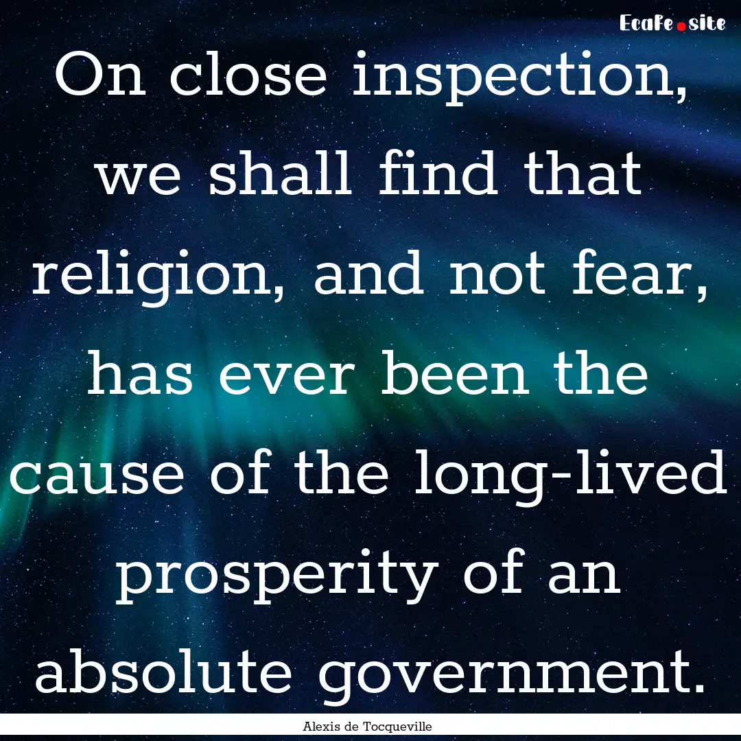 On close inspection, we shall find that religion,.... : Quote by Alexis de Tocqueville