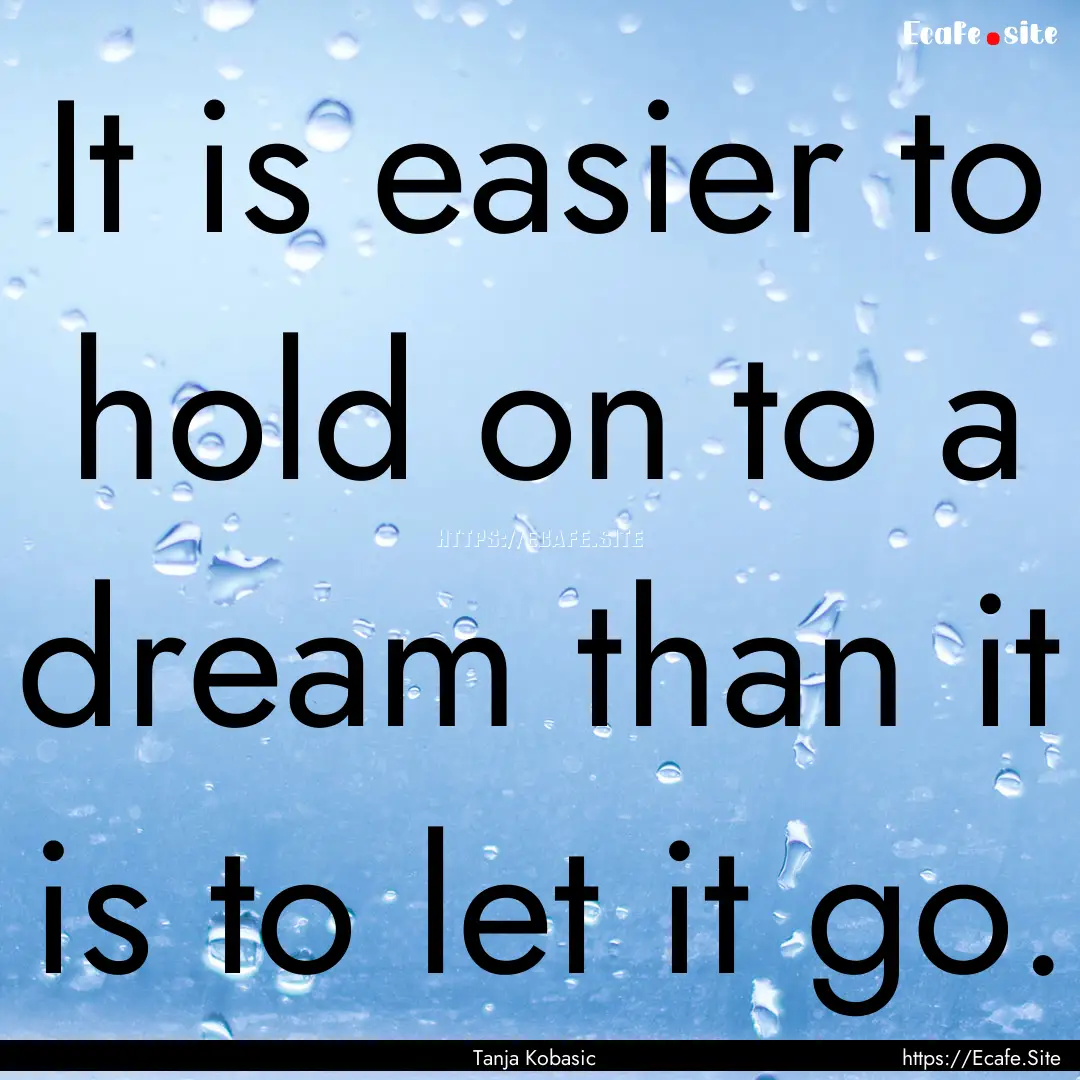 It is easier to hold on to a dream than it.... : Quote by Tanja Kobasic