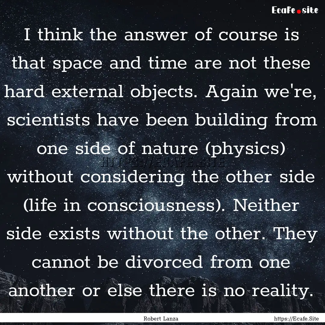 I think the answer of course is that space.... : Quote by Robert Lanza