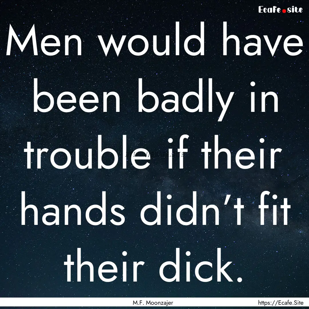 Men would have been badly in trouble if their.... : Quote by M.F. Moonzajer