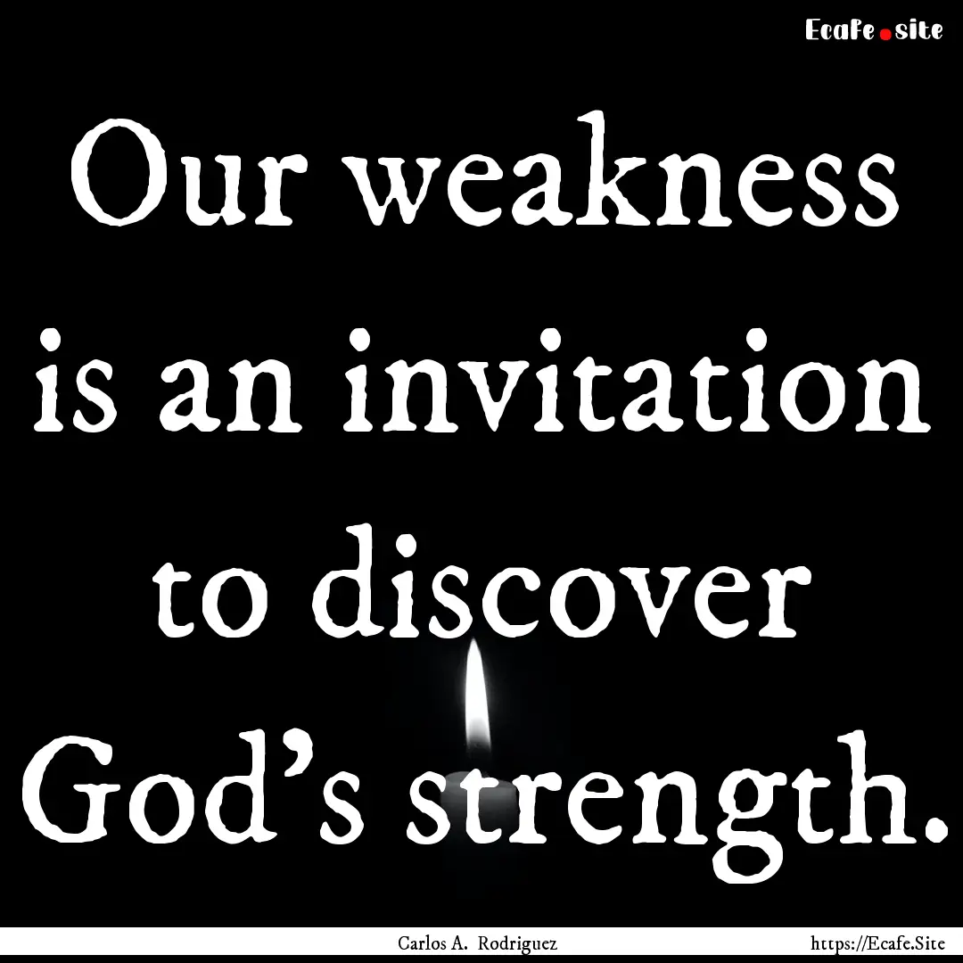 Our weakness is an invitation to discover.... : Quote by Carlos A. Rodriguez