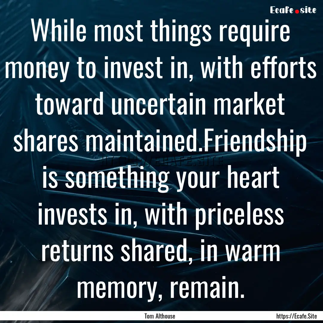 While most things require money to invest.... : Quote by Tom Althouse