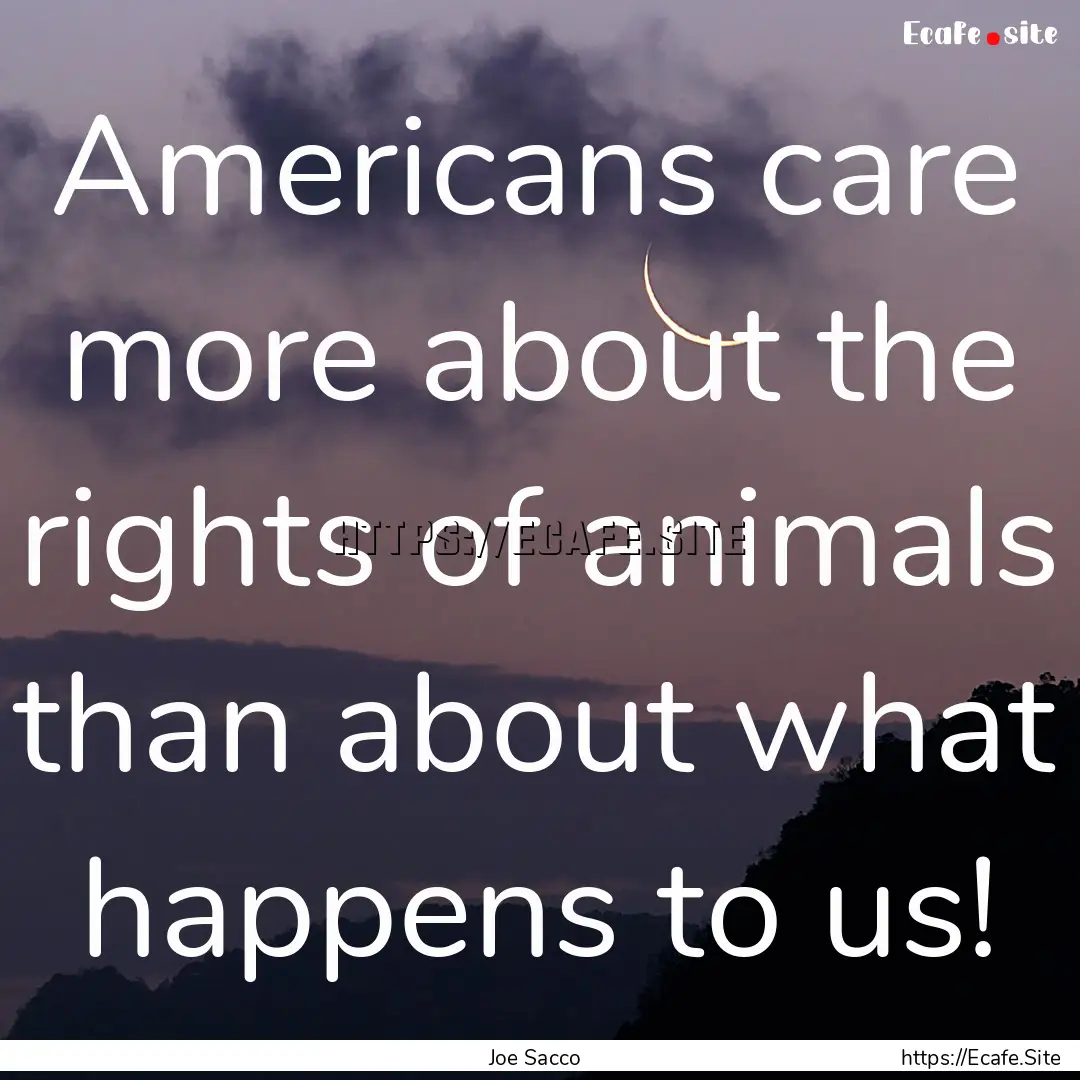 Americans care more about the rights of animals.... : Quote by Joe Sacco