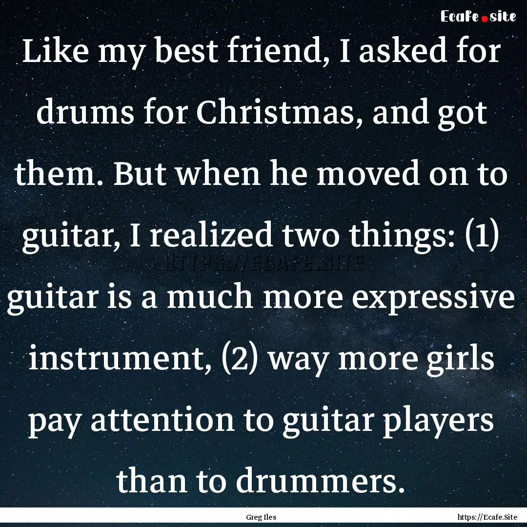 Like my best friend, I asked for drums for.... : Quote by Greg Iles