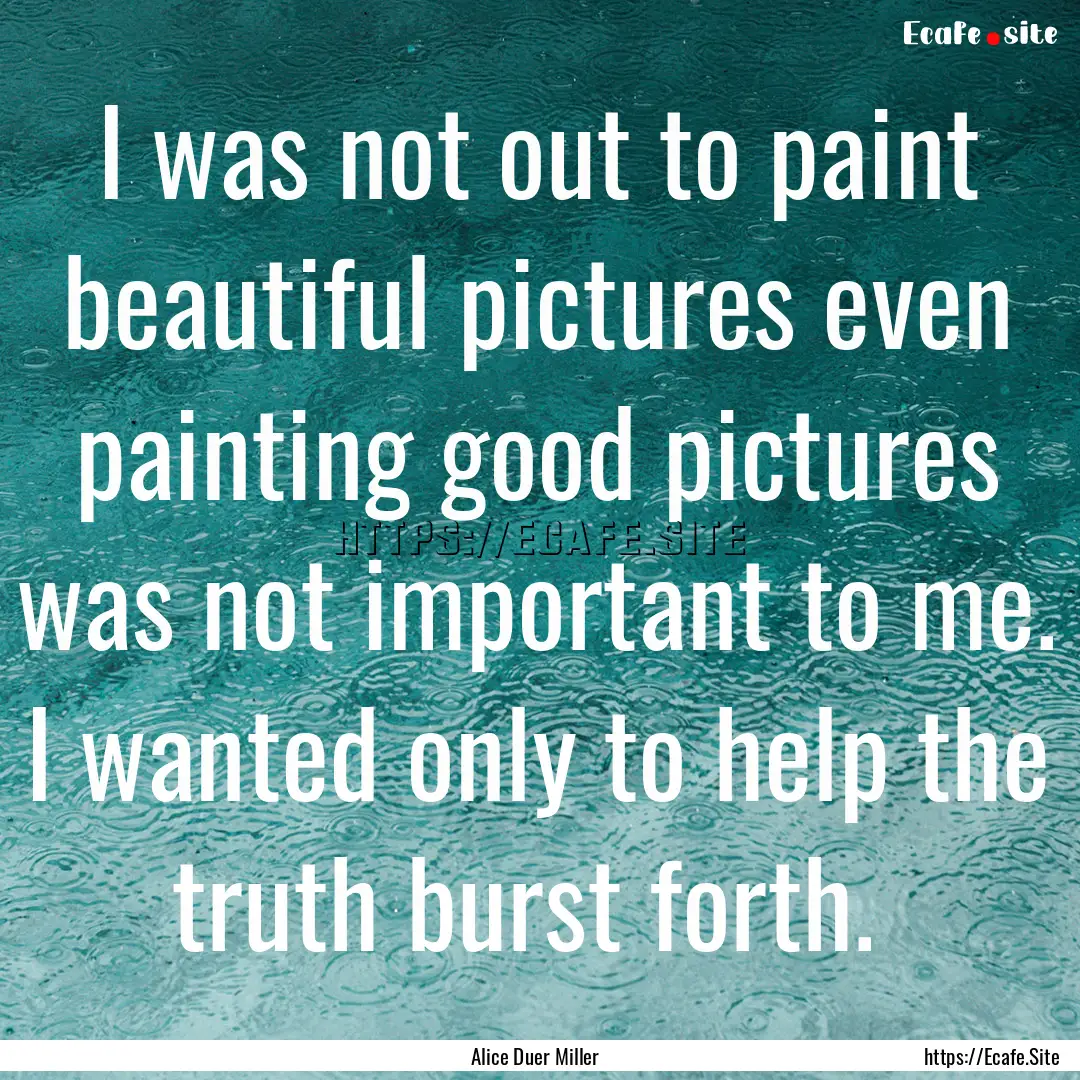 I was not out to paint beautiful pictures.... : Quote by Alice Duer Miller