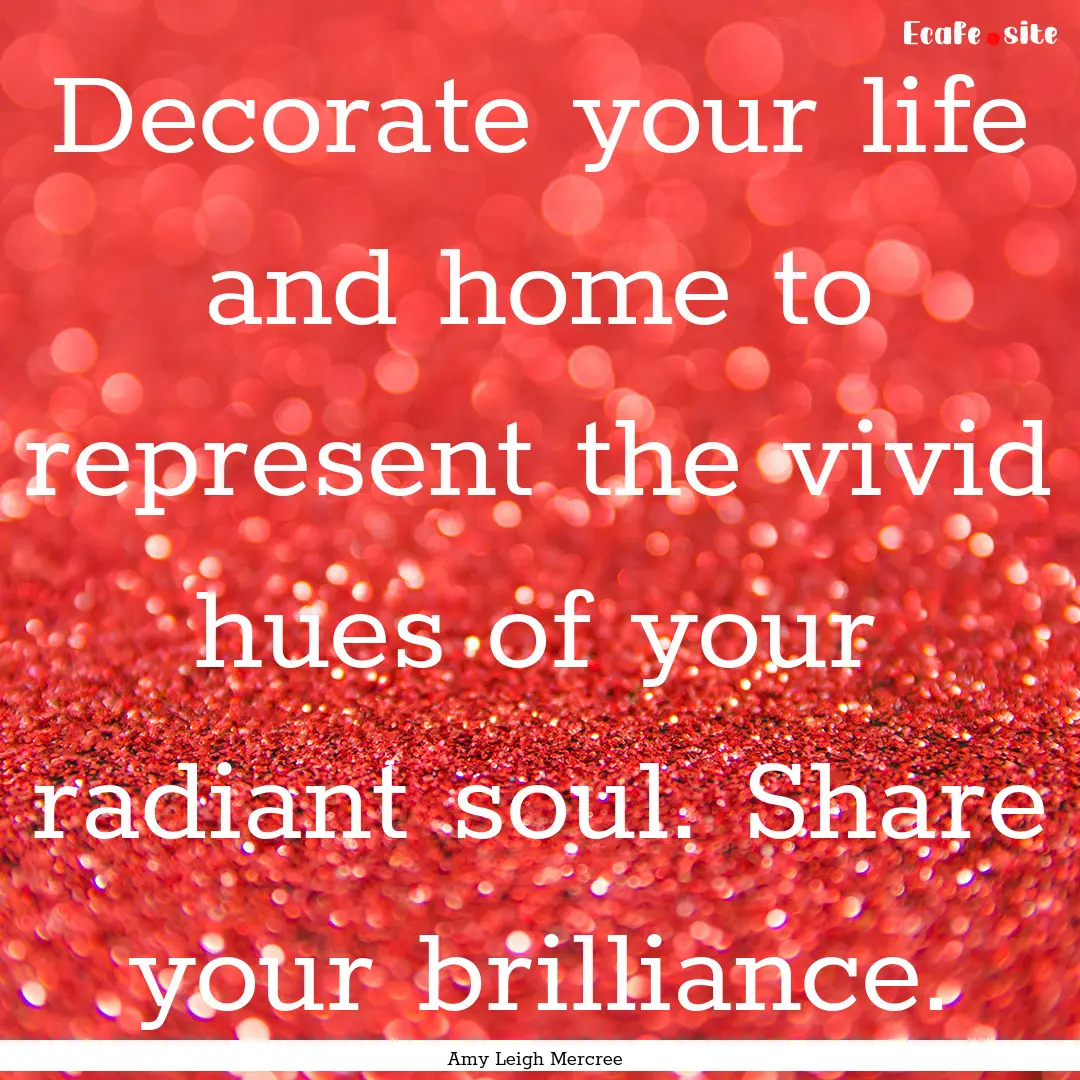 Decorate your life and home to represent.... : Quote by Amy Leigh Mercree