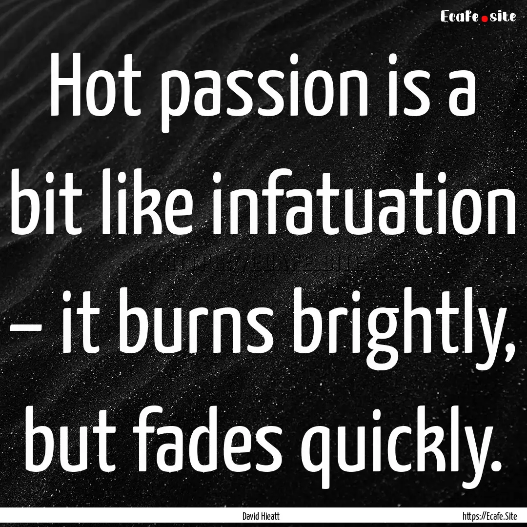 Hot passion is a bit like infatuation –.... : Quote by David Hieatt