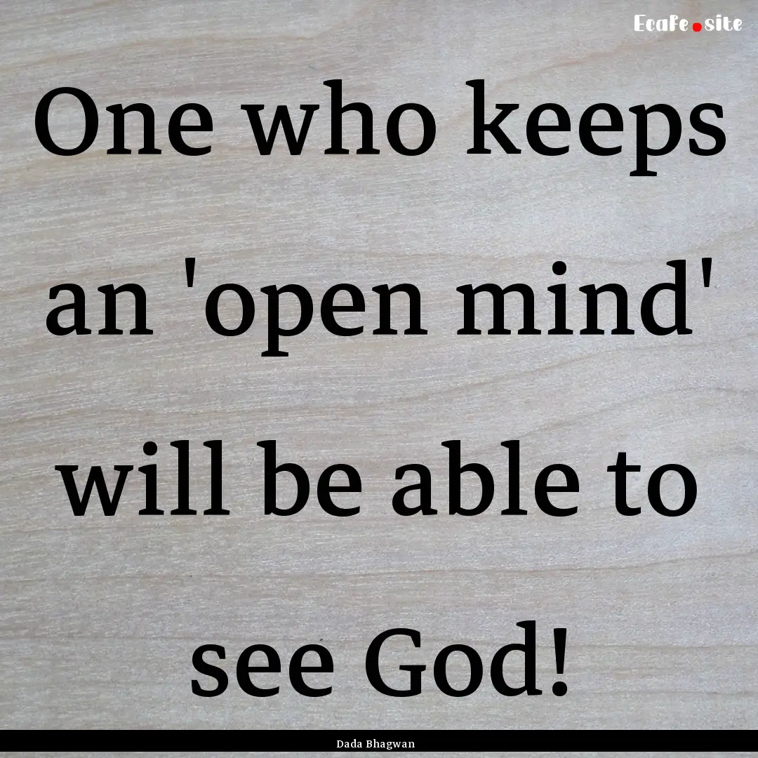 One who keeps an 'open mind' will be able.... : Quote by Dada Bhagwan